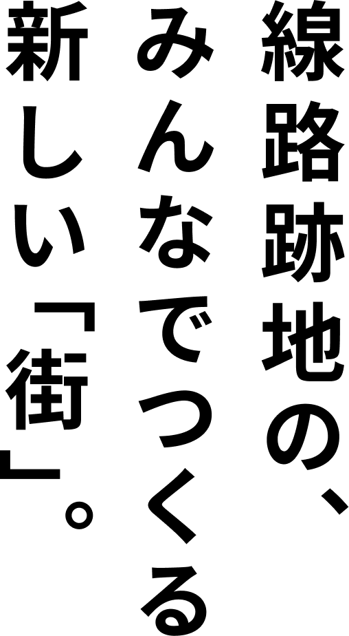 線路跡地の、みんなでつくる新しい”街”。